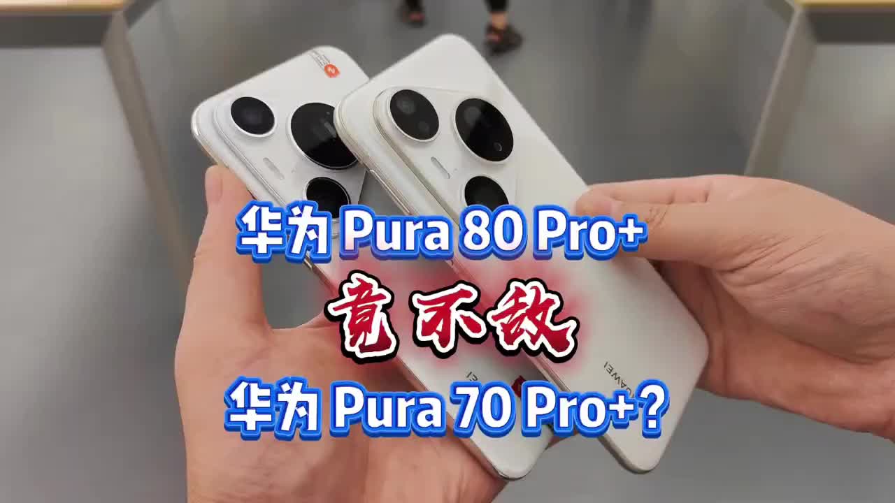 华为Pura80 Pro+对比70Pro+到底升级了什么 